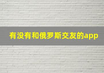 有没有和俄罗斯交友的app