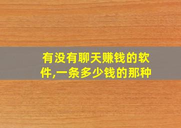 有没有聊天赚钱的软件,一条多少钱的那种