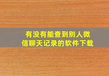 有没有能查到别人微信聊天记录的软件下载