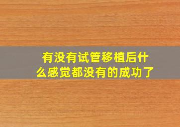 有没有试管移植后什么感觉都没有的成功了