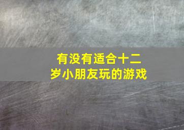 有没有适合十二岁小朋友玩的游戏