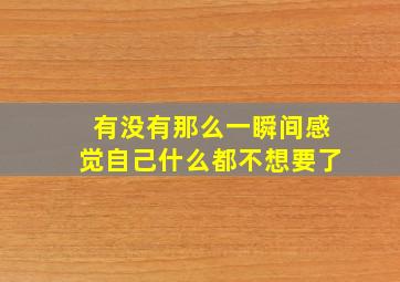 有没有那么一瞬间感觉自己什么都不想要了