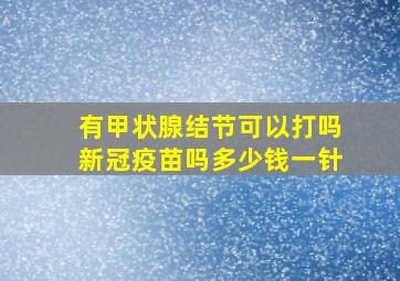 有甲状腺结节可以打吗新冠疫苗吗多少钱一针