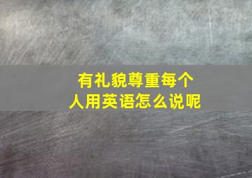 有礼貌尊重每个人用英语怎么说呢