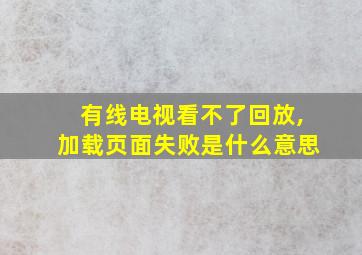 有线电视看不了回放,加载页面失败是什么意思