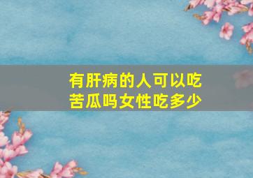 有肝病的人可以吃苦瓜吗女性吃多少