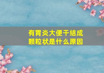 有胃炎大便干结成颗粒状是什么原因