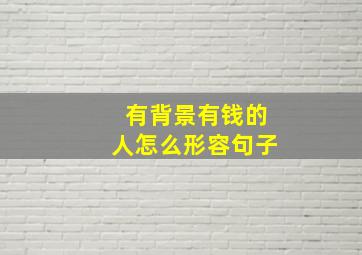 有背景有钱的人怎么形容句子