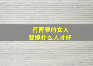 有背景的女人要嫁什么人才好