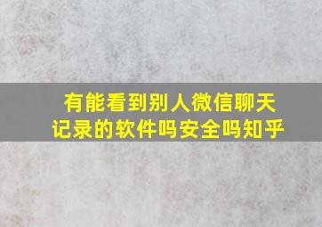 有能看到别人微信聊天记录的软件吗安全吗知乎