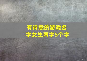 有诗意的游戏名字女生两字5个字