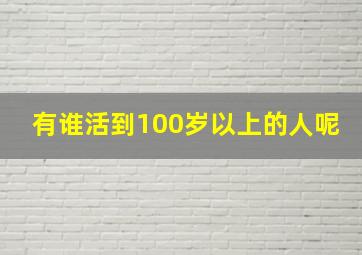 有谁活到100岁以上的人呢