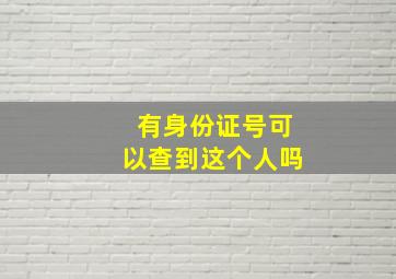 有身份证号可以查到这个人吗