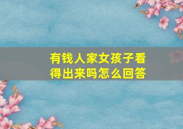 有钱人家女孩子看得出来吗怎么回答