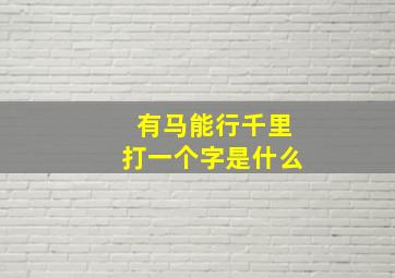 有马能行千里打一个字是什么