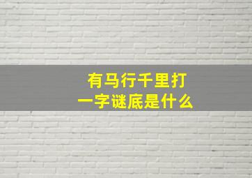 有马行千里打一字谜底是什么