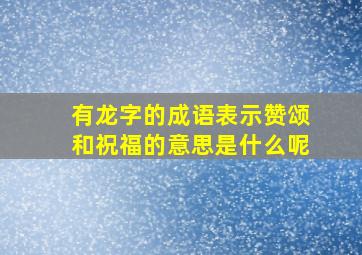 有龙字的成语表示赞颂和祝福的意思是什么呢