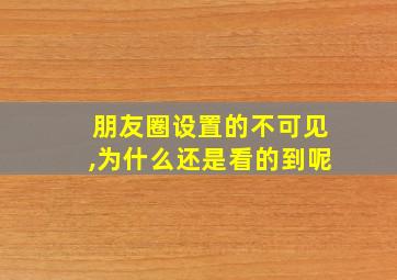 朋友圈设置的不可见,为什么还是看的到呢