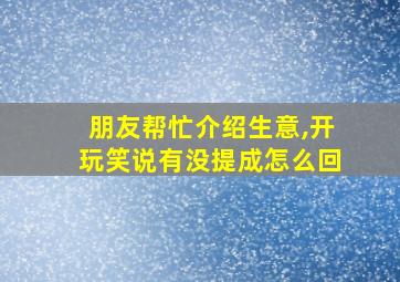 朋友帮忙介绍生意,开玩笑说有没提成怎么回