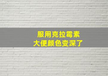 服用克拉霉素大便颜色变深了