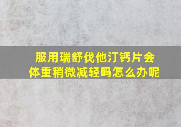 服用瑞舒伐他汀钙片会体重稍微减轻吗怎么办呢