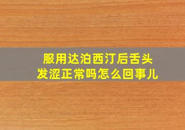 服用达泊西汀后舌头发涩正常吗怎么回事儿