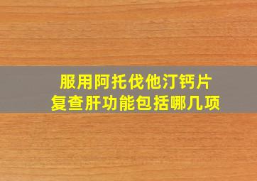 服用阿托伐他汀钙片复查肝功能包括哪几项