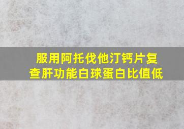 服用阿托伐他汀钙片复查肝功能白球蛋白比值低