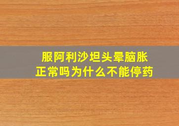 服阿利沙坦头晕脑胀正常吗为什么不能停药