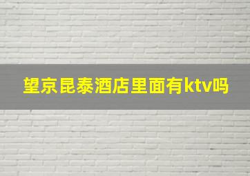 望京昆泰酒店里面有ktv吗