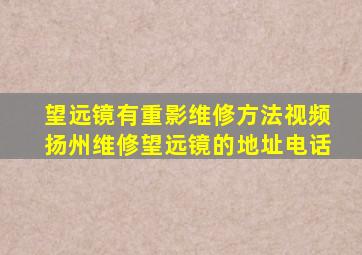 望远镜有重影维修方法视频扬州维修望远镜的地址电话