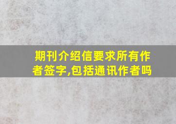 期刊介绍信要求所有作者签字,包括通讯作者吗