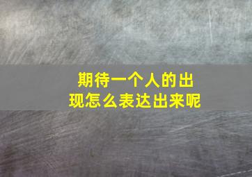 期待一个人的出现怎么表达出来呢