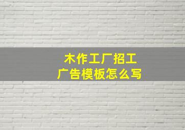 木作工厂招工广告模板怎么写