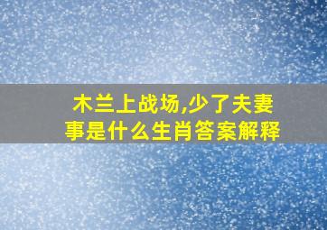 木兰上战场,少了夫妻事是什么生肖答案解释