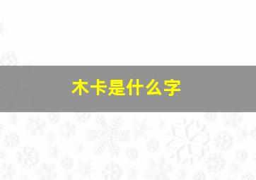 木卡是什么字