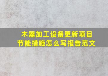 木器加工设备更新项目节能措施怎么写报告范文