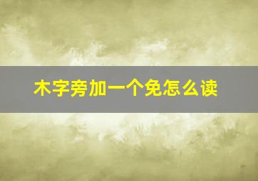 木字旁加一个免怎么读