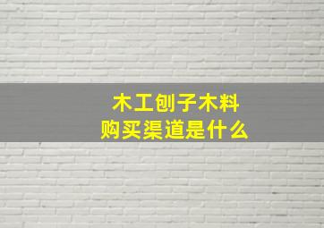 木工刨子木料购买渠道是什么