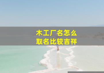 木工厂名怎么取名比较吉祥