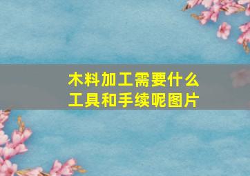 木料加工需要什么工具和手续呢图片