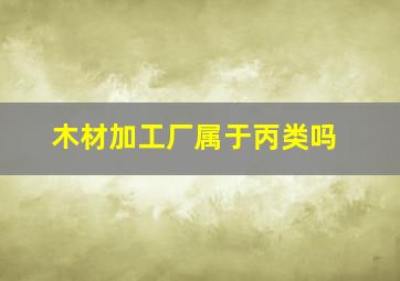 木材加工厂属于丙类吗