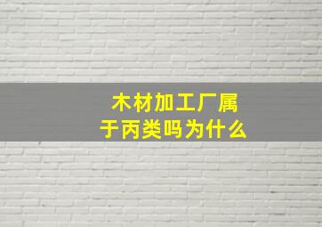 木材加工厂属于丙类吗为什么