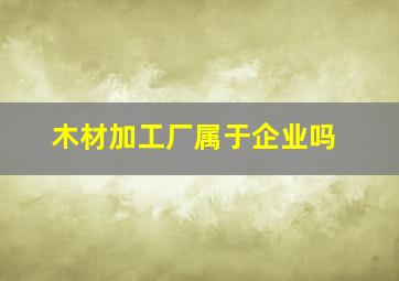 木材加工厂属于企业吗