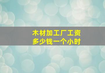 木材加工厂工资多少钱一个小时