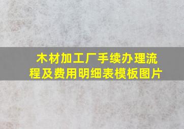 木材加工厂手续办理流程及费用明细表模板图片