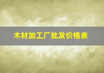 木材加工厂批发价格表