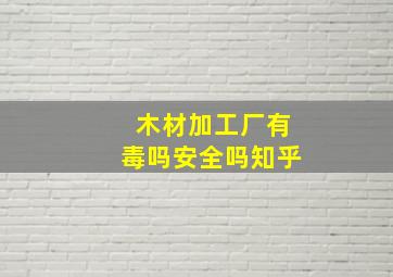 木材加工厂有毒吗安全吗知乎