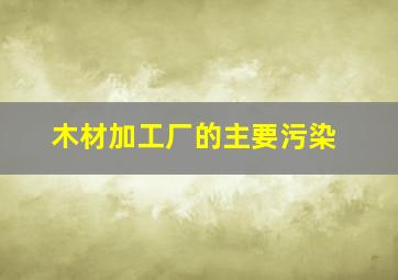 木材加工厂的主要污染