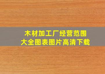 木材加工厂经营范围大全图表图片高清下载